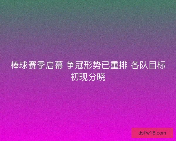 棒球赛季启幕 争冠形势已重排 各队目标初现分晓 棒球赛季启幕 争冠形势已重排 各队目标初现分晓